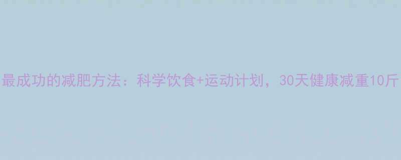 最成功的减肥方法科学饮食运动计划30天健康减重10斤-第1张图片-ZBLOG