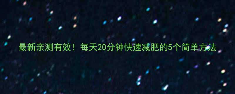 最新亲测有效每天20分钟快速减肥的5个简单方法-第2张图片-ZBLOG