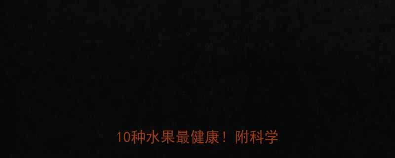 最新低卡水果热量脂肪排行榜这10种水果最健康附科学食用指南-第2张图片-ZBLOG