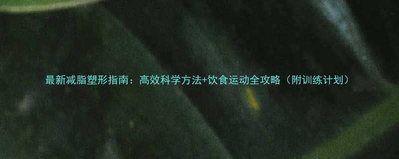 最新减脂塑形指南高效科学方法饮食运动全攻略附训练计划-第1张图片-ZBLOG
