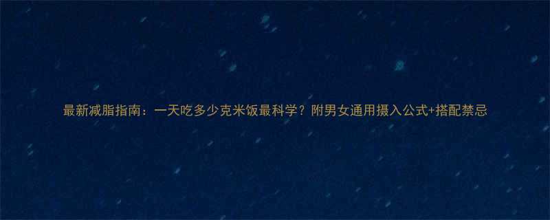 最新减脂指南一天吃多少克米饭最科学附男女通用摄入公式搭配禁忌-第1张图片-ZBLOG