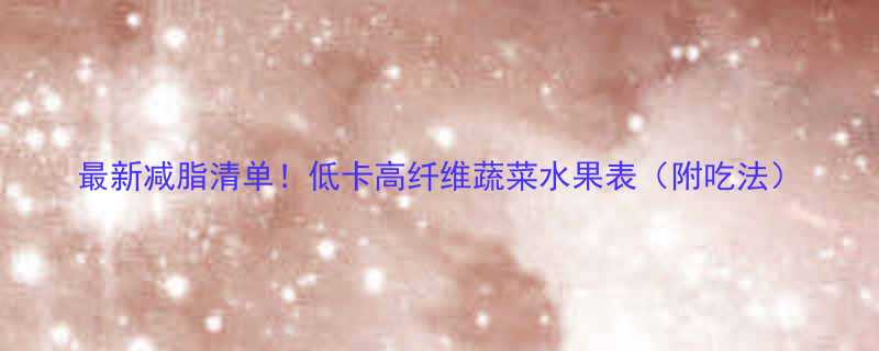 最新减脂清单！低卡高纤维蔬菜水果表（附吃法）-第1张图片-ZBLOG