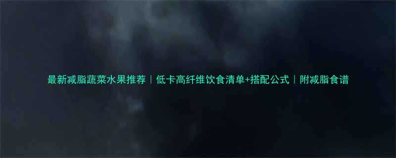 最新减脂蔬菜水果推荐低卡高纤维饮食清单搭配公式附减脂食谱-第3张图片-ZBLOG