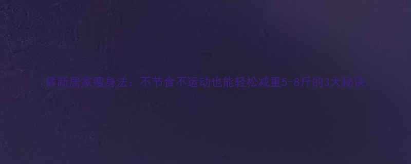 最新居家瘦身法不节食不运动也能轻松减重5-8斤的3大秘诀-第2张图片-ZBLOG