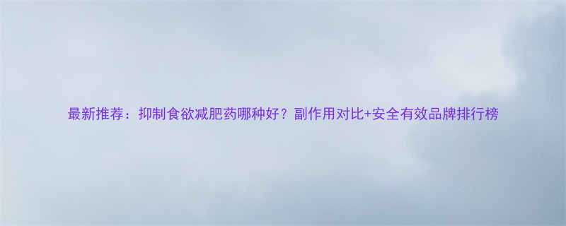 最新推荐抑制食欲减肥药哪种好副作用对比安全有效品牌排行榜-第1张图片-ZBLOG