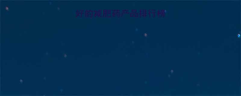 最新推荐最好的减肥药产品排行榜及科学减肥指南-第1张图片-ZBLOG