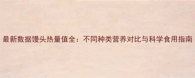 最新数据馒头热量值全不同种类营养对比与科学食用指南-第2张图片-ZBLOG