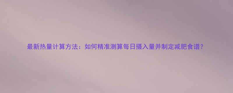 最新热量计算方法如何精准测算每日摄入量并制定减肥食谱-第3张图片-ZBLOG