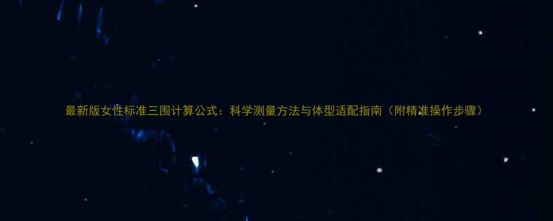 最新版女性标准三围计算公式科学测量方法与体型适配指南附精准操作步骤-第1张图片-ZBLOG