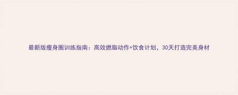 最新版瘦身圈训练指南高效燃脂动作饮食计划30天打造完美身材-第1张图片-ZBLOG