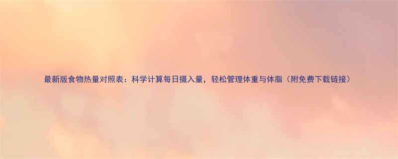 最新版食物热量对照表科学计算每日摄入量轻松管理体重与体脂附免费下载链接-第1张图片-ZBLOG