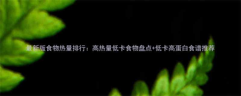 最新版食物热量排行高热量低卡食物盘点低卡高蛋白食谱推荐-第2张图片-ZBLOG