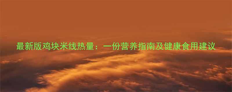 最新版鸡块米线热量一份营养指南及健康食用建议-第1张图片-ZBLOG