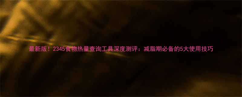 最新版2345食物热量查询工具深度测评减脂期必备的5大使用技巧-第1张图片-ZBLOG