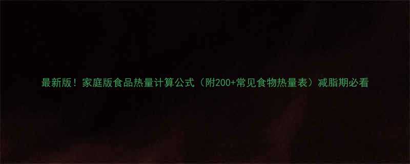 最新版家庭版食品热量计算公式附200常见食物热量表减脂期必看-第1张图片-ZBLOG