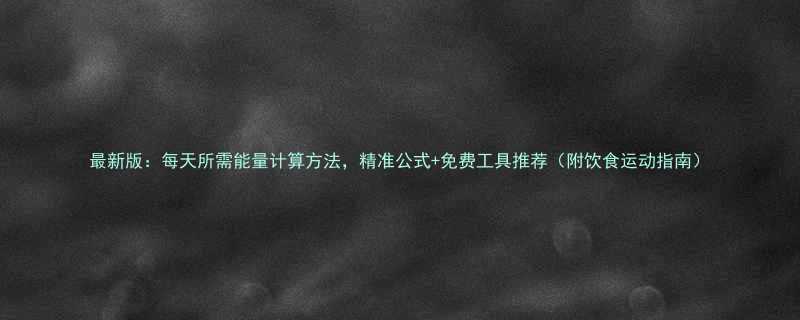 最新版：每天所需能量计算方法，精准公式+免费工具推荐（附饮食运动指南）-第2张图片-ZBLOG