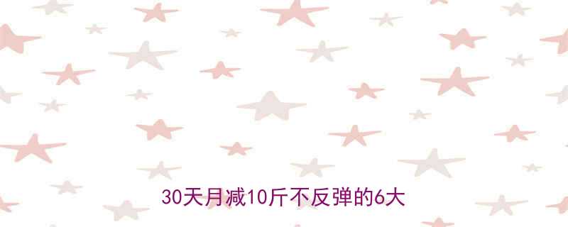 30天月减10斤不反弹的6大健康妙招-第3张图片-ZBLOG