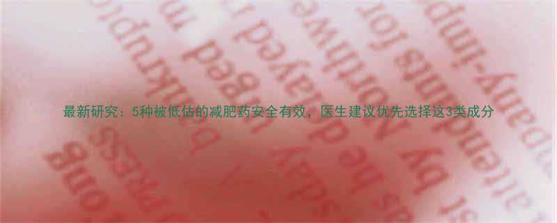 最新研究5种被低估的减肥药安全有效医生建议优先选择这3类成分-第1张图片-ZBLOG