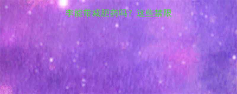 最新规定飞机行李能带减肥药吗这些禁限物品清单必须收藏-第1张图片-ZBLOG