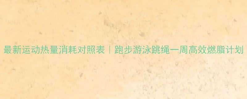 最新运动热量消耗对照表跑步游泳跳绳一周高效燃脂计划-第2张图片-ZBLOG