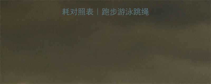 最新运动热量消耗对照表跑步游泳跳绳一周高效燃脂计划-第1张图片-ZBLOG