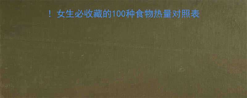 最新食物热量表减肥必备女生必收藏的100种食物热量对照表附低卡食谱运动消耗公式-第1张图片-ZBLOG