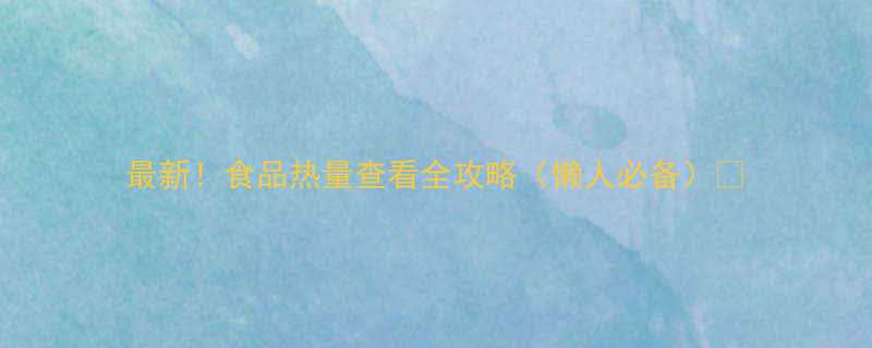 最新食品热量查看全攻略懒人必备-第1张图片-ZBLOG