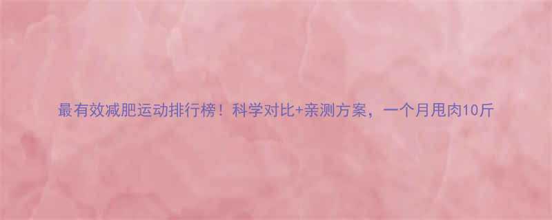 最有效减肥运动排行榜科学对比亲测方案一个月甩肉10斤-第3张图片-ZBLOG