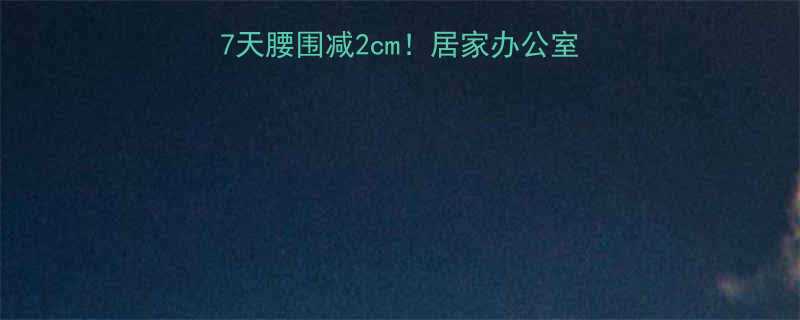 最有效瘦腰运动方法7天腰围减2cm居家办公室跟练教程附动作图解-第2张图片-ZBLOG