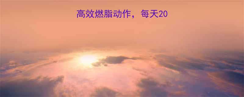 最有效的10个高效燃脂动作每天20分钟甩掉5斤赘肉-第1张图片-ZBLOG