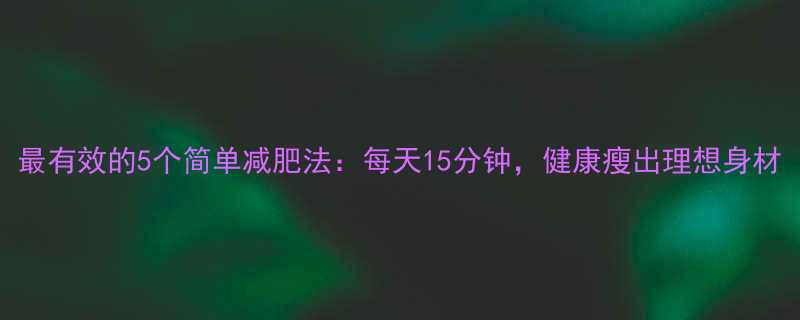 最有效的5个简单减肥法每天15分钟健康瘦出理想身材-第1张图片-ZBLOG