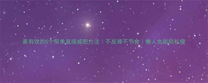 最有效的5个简单直接减肥方法不反弹不节食懒人也能轻松瘦-第1张图片-ZBLOG