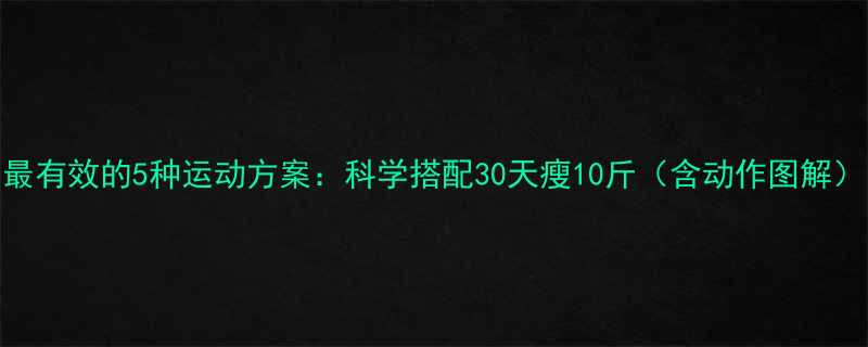 最有效的5种运动方案科学搭配30天瘦10斤含动作图解-第1张图片-ZBLOG