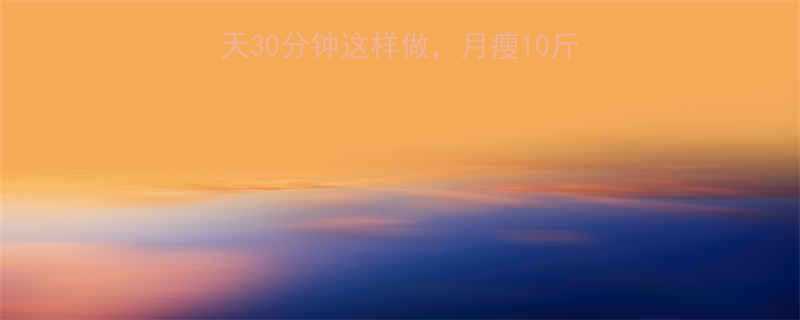 最有效的减肥法每天30分钟这样做月瘦10斤不反弹附详细计划-第1张图片-ZBLOG