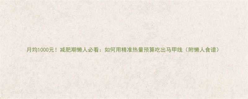 月均1000元减肥期懒人必看如何用精准热量预算吃出马甲线附懒人食谱-第2张图片-ZBLOG