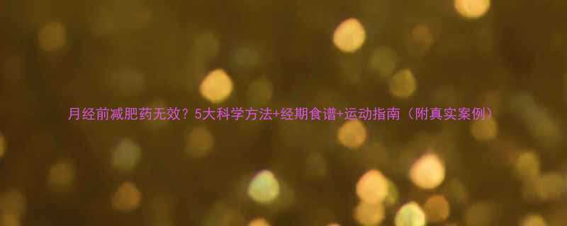 月经前减肥药无效？5大科学方法+经期食谱+运动指南（附真实案例）-第1张图片-ZBLOG