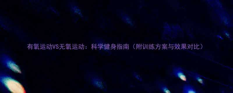 有氧运动VS无氧运动：科学健身指南（附训练方案与效果对比）-第1张图片-ZBLOG