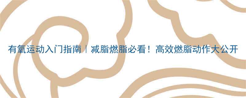 有氧运动入门指南｜减脂燃脂必看！高效燃脂动作大公开-第3张图片-ZBLOG