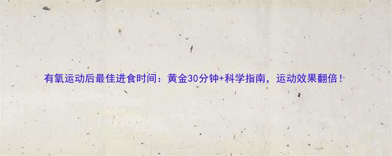 有氧运动后最佳进食时间黄金30分钟科学指南运动效果翻倍-第2张图片-ZBLOG