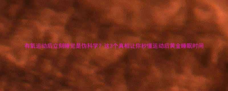 有氧运动后立刻睡觉是伪科学这3个真相让你秒懂运动后黄金睡眠时间-第1张图片-ZBLOG