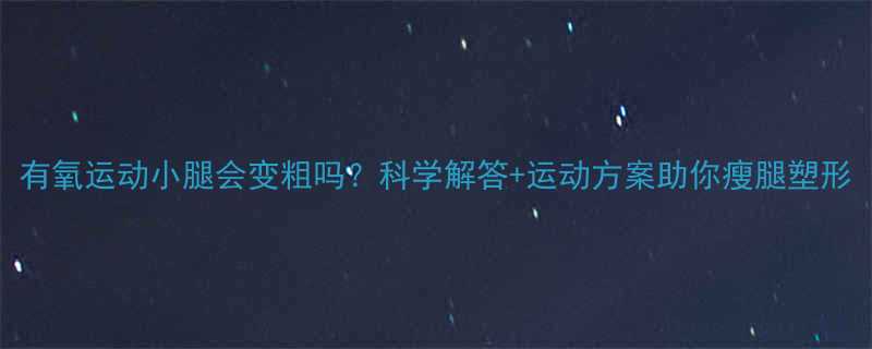 有氧运动小腿会变粗吗科学解答运动方案助你瘦腿塑形-第1张图片-ZBLOG