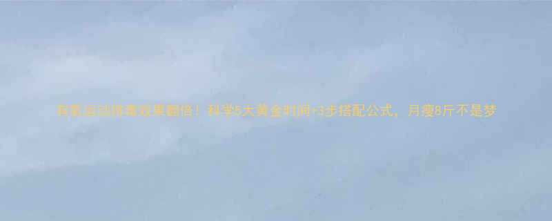 有氧运动排毒效果翻倍科学5大黄金时间3步搭配公式月瘦8斤不是梦-第2张图片-ZBLOG