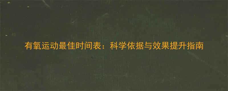 有氧运动最佳时间表科学依据与效果提升指南-第1张图片-ZBLOG