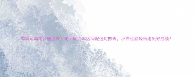 有氧运动跑步速度表附不同心率区间配速对照表小白也能轻松跑出好成绩-第3张图片-ZBLOG