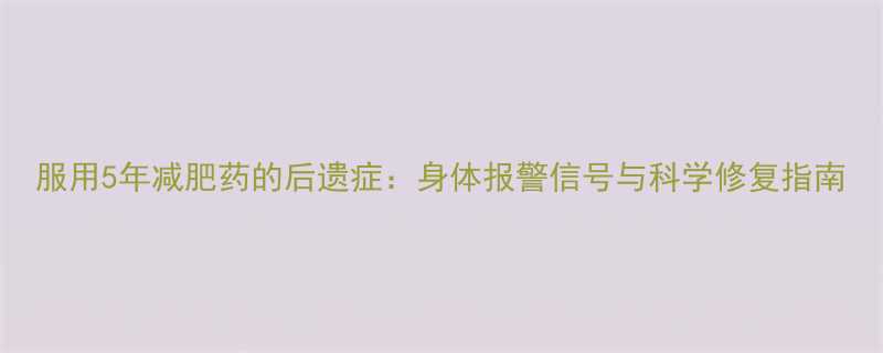 服用5年减肥药的后遗症身体报警信号与科学修复指南-第1张图片-ZBLOG
