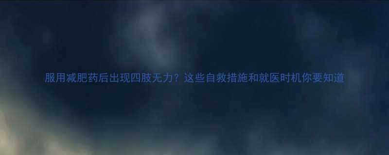 服用减肥药后出现四肢无力？这些自救措施和就医时机你要知道-第2张图片-ZBLOG