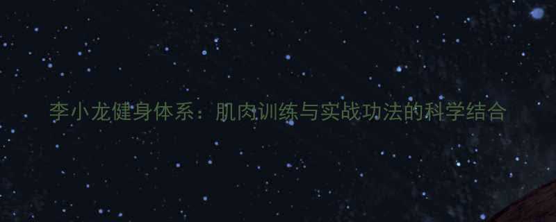 李小龙健身体系肌肉训练与实战功法的科学结合-第1张图片-ZBLOG
