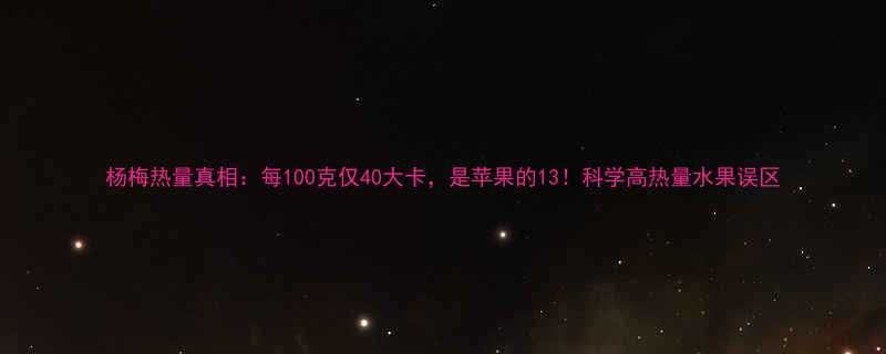 杨梅热量真相每100克仅40大卡是苹果的13科学高热量水果误区-第1张图片-ZBLOG