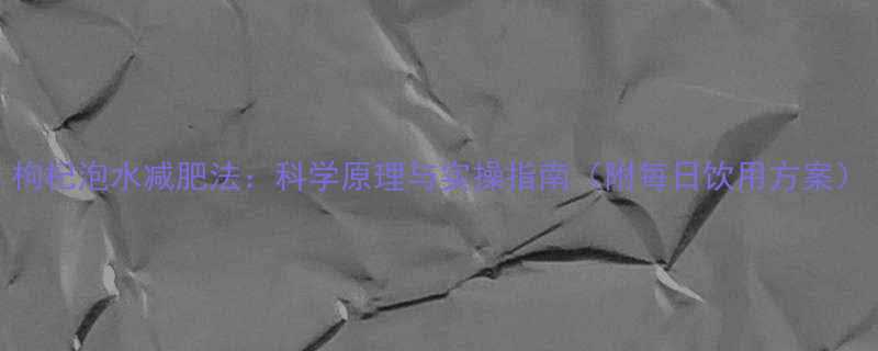 枸杞泡水减肥法科学原理与实操指南附每日饮用方案-第1张图片-ZBLOG