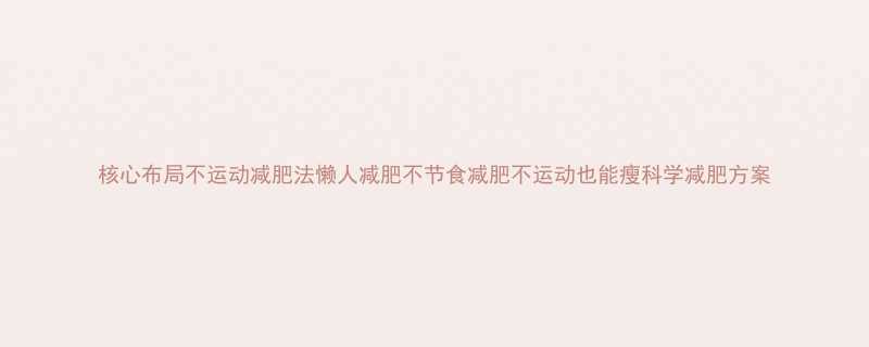 核心布局不运动减肥法懒人减肥不节食减肥不运动也能瘦科学减肥方案-第2张图片-ZBLOG